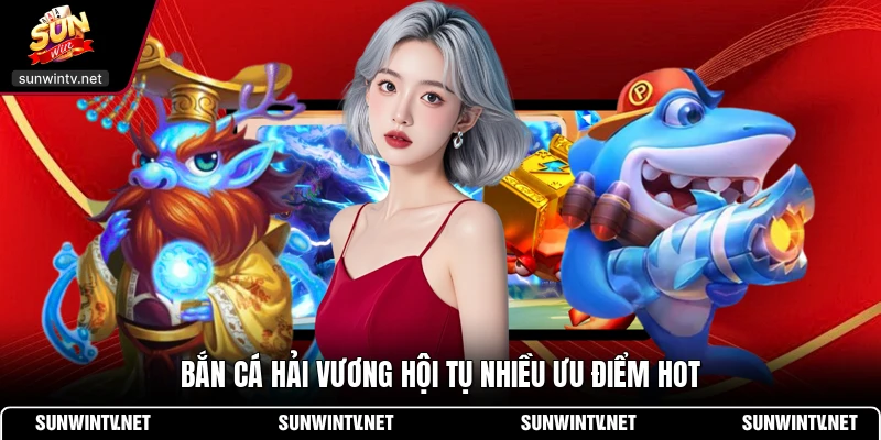 Bắn cá hải vương hội tụ nhiều ưu điểm hot