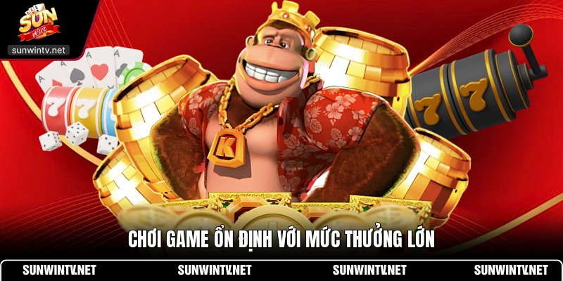 Chơi game ổn định với mức thưởng lớn