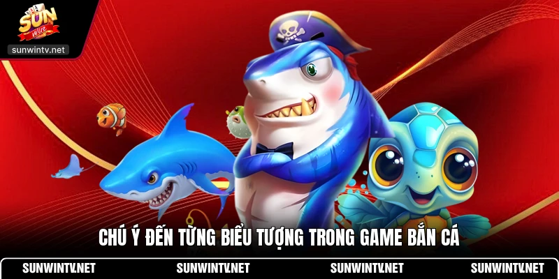 Chú ý đến từng biểu tượng trong game bắn cá