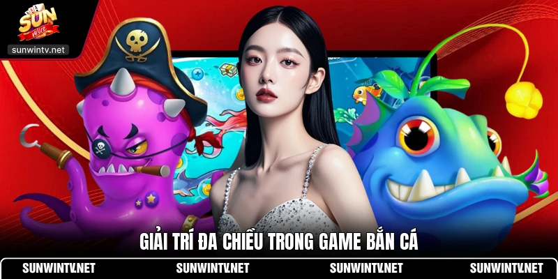 Giải trí đa chiều trong game bắn cá