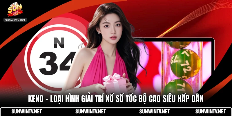 Keno - Loại Hình Giải Trí Xổ Số Tốc Độ Cao Siêu Hấp Dẫn