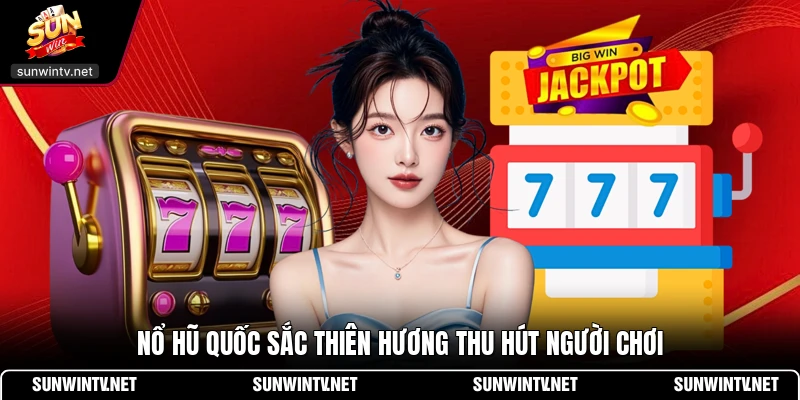 Nổ hũ quốc sắc thiên hương thu hút người chơi