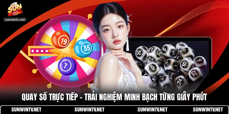 Quay Số Trực Tiếp - Trải Nghiệm Minh Bạch Từng Giây Phút