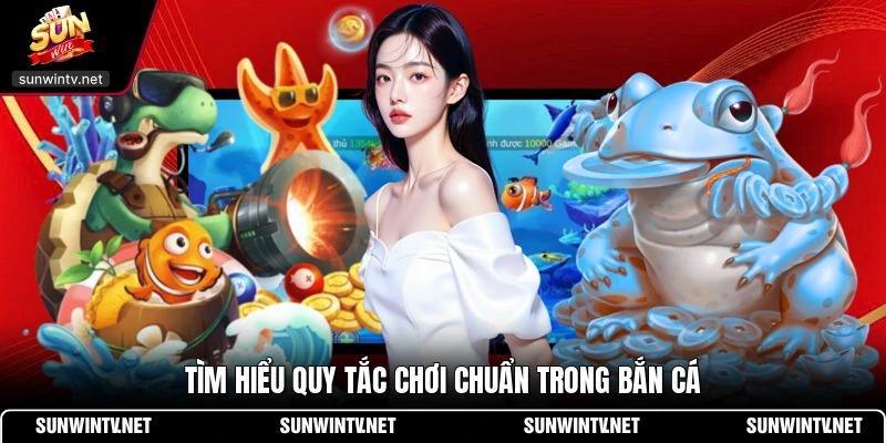 Tìm hiểu quy tắc chơi chuẩn trong bắn cá