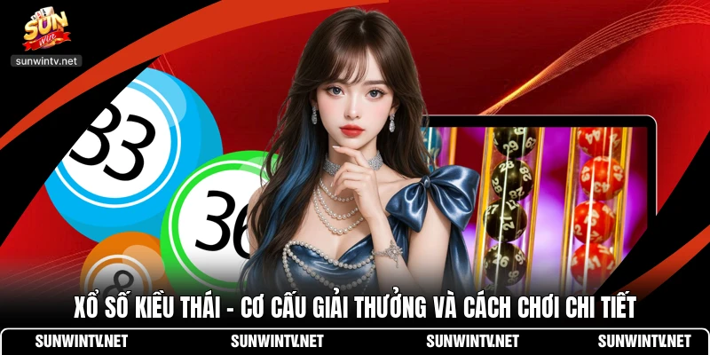 Xổ Số Kiều Thái - Cơ Cấu Giải Thưởng Và Cách Chơi Chi Tiết